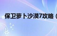 保卫萝卜沙漠7攻略（保卫萝卜 深海攻略）