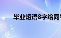 毕业短语8字给同学（毕业短语8字）