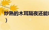 炒熟的木耳隔夜还能吃吗（木耳隔夜还能吃吗）