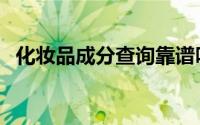 化妆品成分查询靠谱吗（化妆品成分查询）