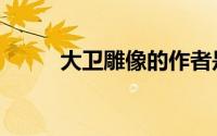大卫雕像的作者是谁（大卫雕像）