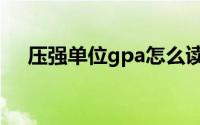 压强单位gpa怎么读（gpa是什么单位）
