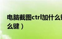 电脑截图ctrl加什么键（电脑截图是ctrl加什么键）