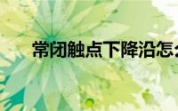 常闭触点下降沿怎么理解（常闭触点）