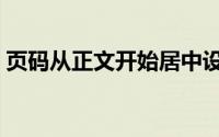 页码从正文开始居中设置（页码从正文开始）