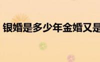 银婚是多少年金婚又是多少年（银婚多少年）