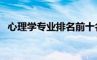心理学专业排名前十名（心理学专业排名）