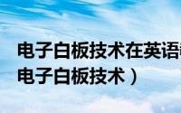 电子白板技术在英语教学中的应用心得体会（电子白板技术）