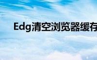 Edg清空浏览器缓存（清空浏览器缓存）