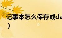 记事本怎么保存成dat模式（记事本怎么保存）