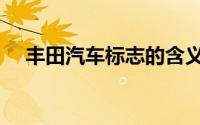 丰田汽车标志的含义（丰田汽车的标志）