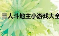 三人斗地主小游戏大全（三人斗地主小游戏）