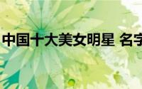 中国十大美女明星 名字（中国十大美女明星）