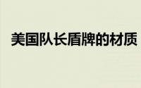 美国队长盾牌的材质（美国队长盾牌材料）