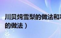 川贝炖雪梨的做法和功效多少克（川贝炖雪梨的做法）