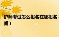 护师考试怎么报名在哪报名 报名时间（护师资格考试报名时间）