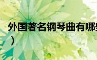 外国著名钢琴曲有哪些曲目（外国著名钢琴曲）