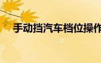 手动挡汽车档位操作（手动挡汽车档位）
