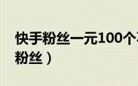 快手粉丝一元100个不掉粉（快手1元一百个粉丝）