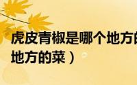 虎皮青椒是哪个地方的菜名（虎皮青椒是哪个地方的菜）