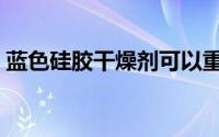蓝色硅胶干燥剂可以重复使用吗（蓝色硅胶）