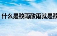 什么是酸雨酸雨就是酸性的雨（什么是酸雨）