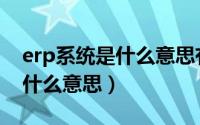 erp系统是什么意思有什么作用（erp系统是什么意思）