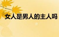 女人是男人的主人吗（女人是男人的主人）