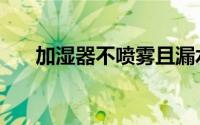 加湿器不喷雾且漏水（加湿器不喷雾）