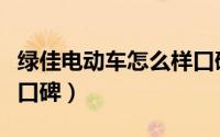 绿佳电动车怎么样口碑好（绿佳电动车怎么样口碑）