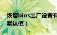 恢复bios出厂设置有什么用（恢复bios出厂默认值）
