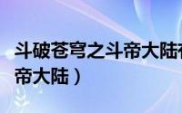 斗破苍穹之斗帝大陆有声小说（斗破苍穹之斗帝大陆）