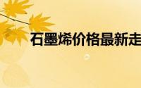 石墨烯价格最新走势（石墨烯 价格）