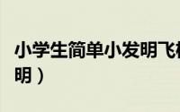 小学生简单小发明飞机视频（小学生简单小发明）