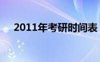 2011年考研时间表（2011年考研时间）