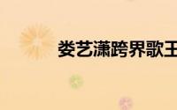 娄艺潇跨界歌王（娄艺潇资料）