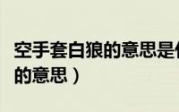 空手套白狼的意思是什么意思腻（空手套白狼的意思）