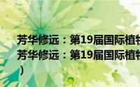 芳华修远：第19届国际植物学大会植物艺术画展画集（关于芳华修远：第19届国际植物学大会植物艺术画展画集的简介）