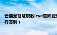 云课堂智慧职教icve官网登录入口（云课堂智慧职教在哪进行签到）