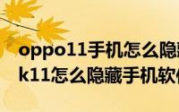 oppo11手机怎么隐藏软件不被发现（oppok11怎么隐藏手机软件）