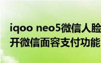 iqoo neo5微信人脸支付（iQOO11S在哪打开微信面容支付功能）