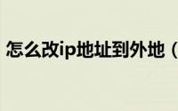 怎么改ip地址到外地（怎么改ip地址归属地）