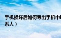 手机损坏后如何导出手机中联系人（华为云服务如何导出联系人）