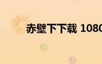 赤壁下下载 1080P（赤壁下下载）