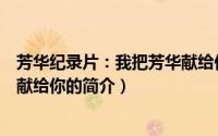 芳华纪录片：我把芳华献给你（关于芳华纪录片：我把芳华献给你的简介）