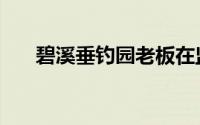 碧溪垂钓园老板在监狱（碧溪垂钓园）