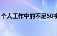 个人工作中的不足50字（个人工作中的不足）