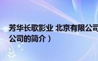 芳华长歌影业 北京有限公司（关于芳华长歌影业 北京有限公司的简介）