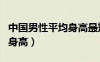 中国男性平均身高最矮的省份（中国男性平均身高）
