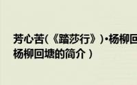 芳心苦(《踏莎行》)·杨柳回塘（关于芳心苦(《踏莎行》)·杨柳回塘的简介）